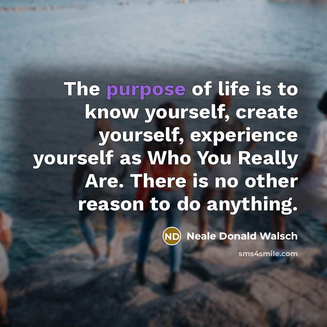 “The purpose of life is to know yourself, create yourself,…” quote by Neale Donald Walsch