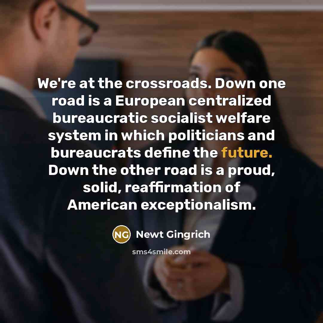 “We're at the crossroads. Down one road is a European…” quote by Newt Gingrich