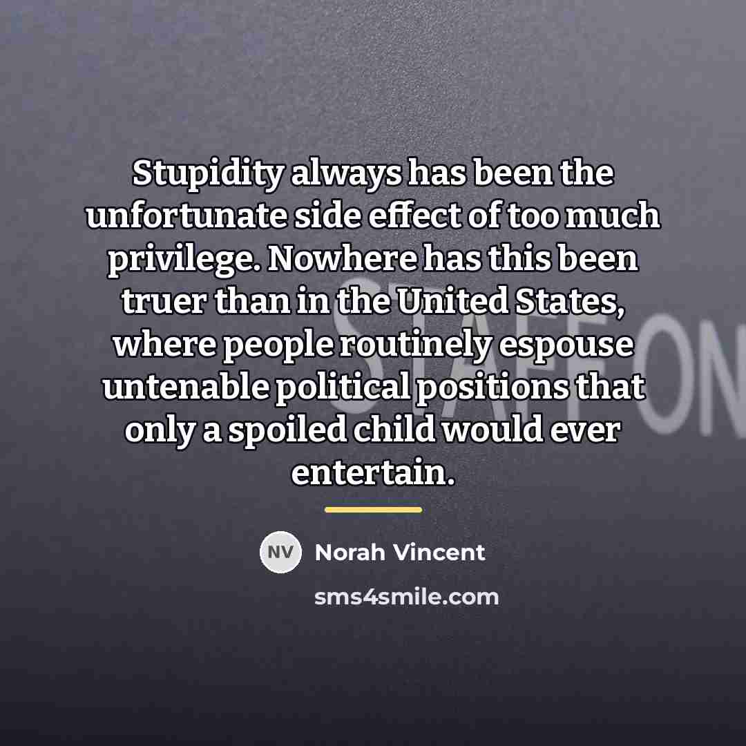 “Stupidity always has been the unfortunate side effect of too…” quote by Norah Vincent