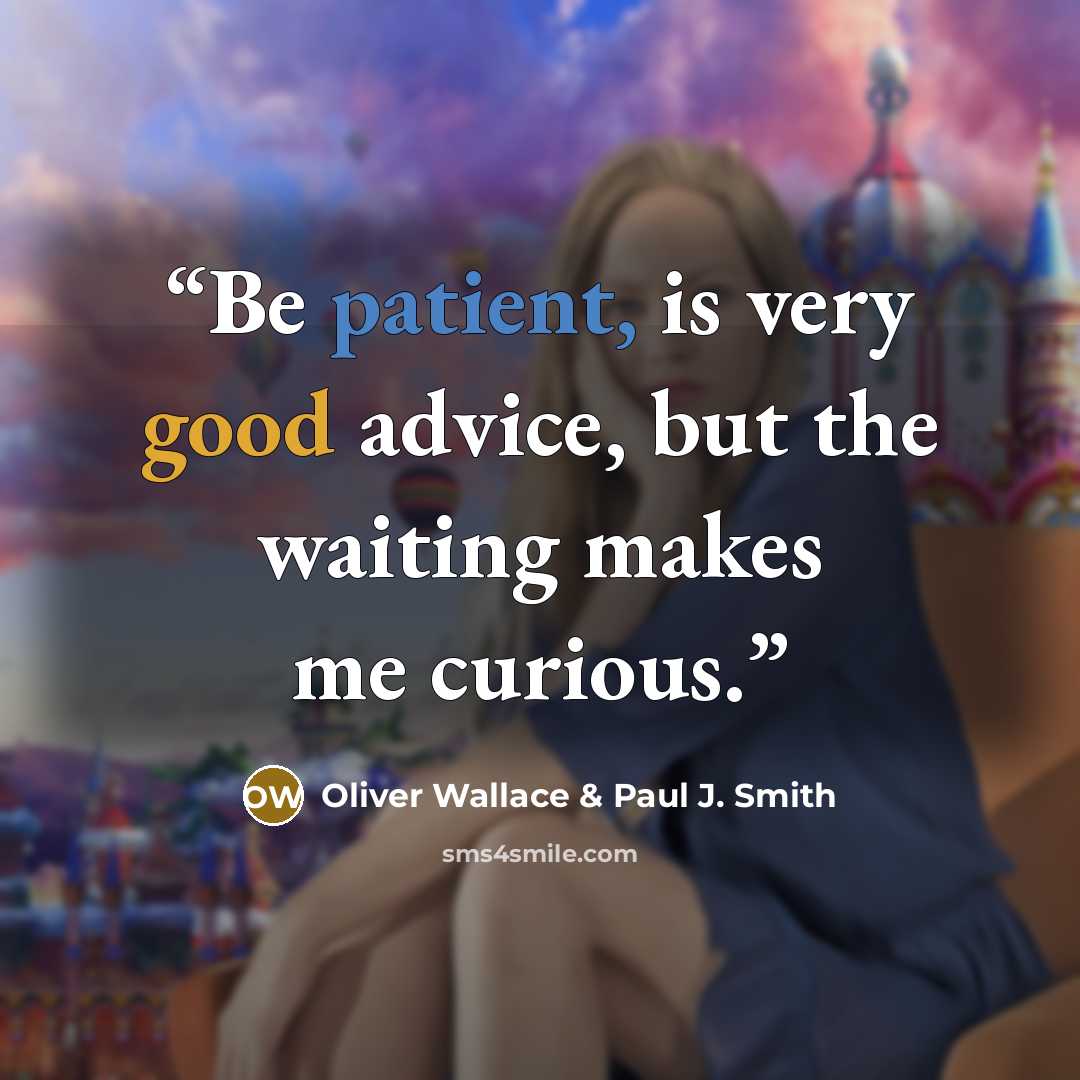 “Be patient, is very good advice, but the waiting makes me curious.” quote by Oliver Wallace & Paul J. Smith