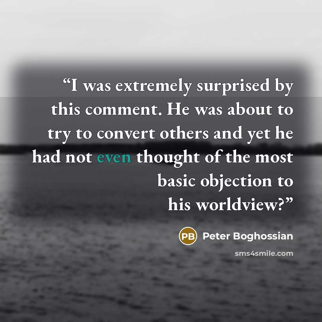 “I was extremely surprised by this comment. He was about to try to convert others and yet he had not even thought of the most basic objection to his worldview?” quote by Peter Boghossian