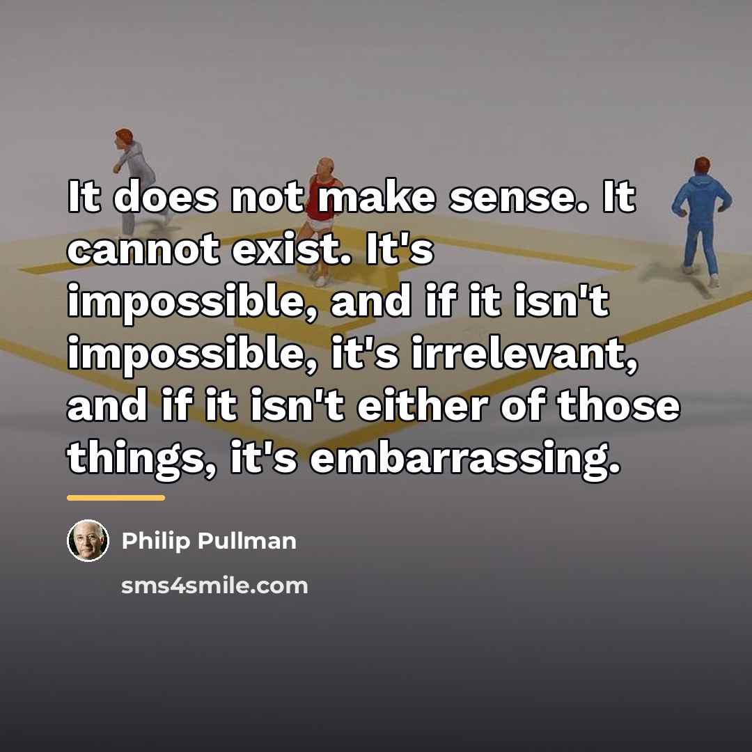 “It does not make sense. It cannot exist. It's impossible,…” quote by Philip Pullman