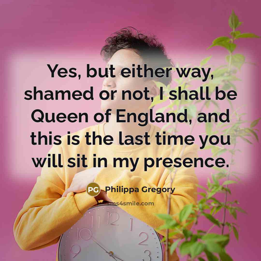 “Yes, but either way, shamed or not, I shall be…” quote by Philippa Gregory