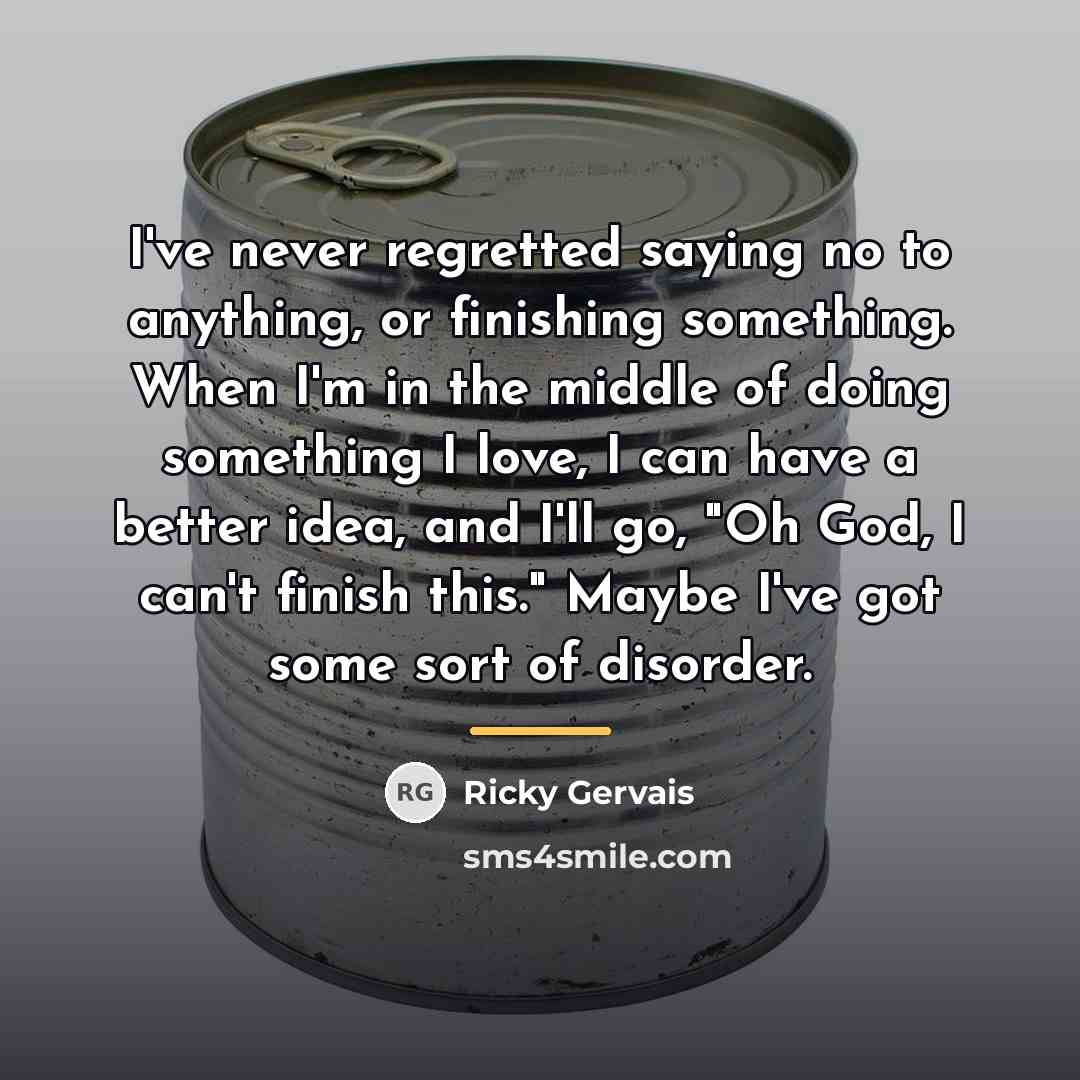 “I've never regretted saying no to anything, or finishing something.…” quote by Ricky Gervais