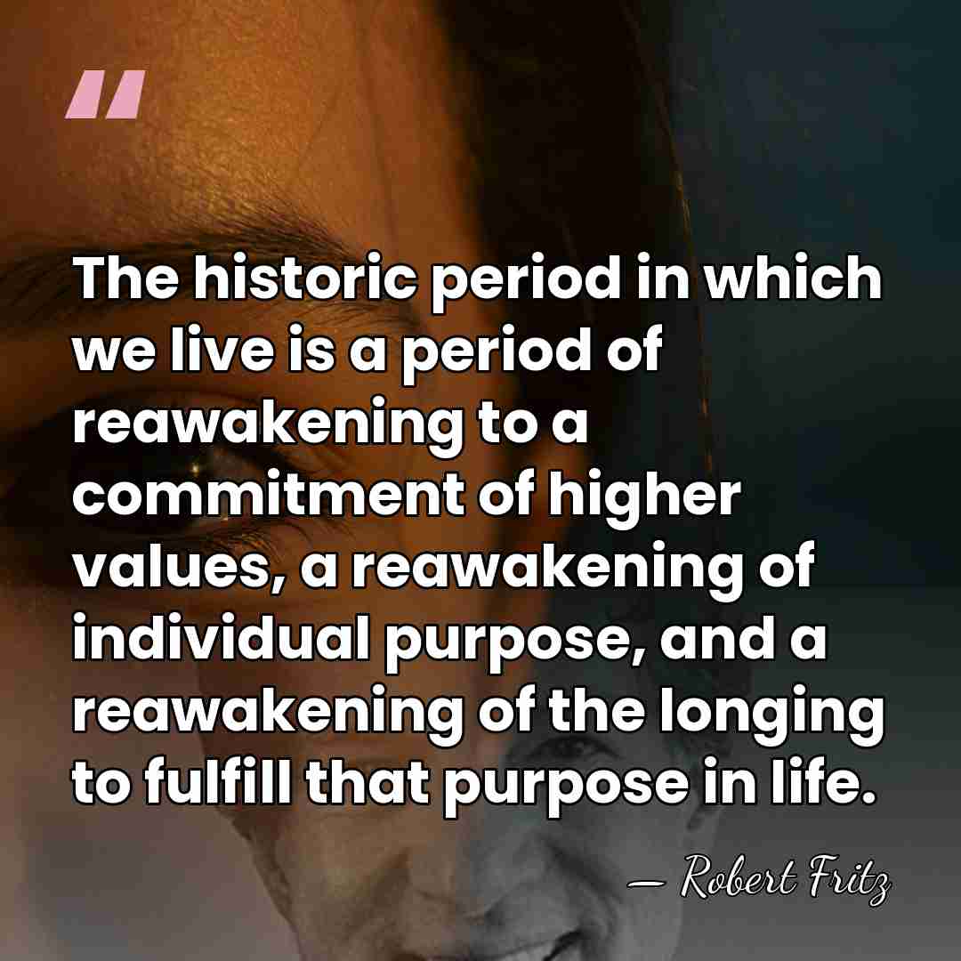 The historic period in which we live is a period of reawakening&hellip; - Robert Fritz