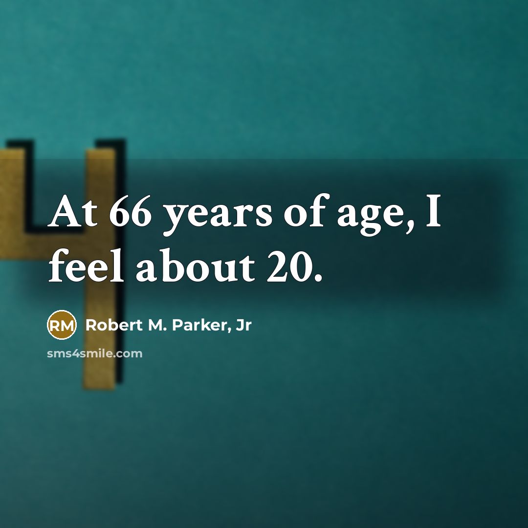 “At 66 years of age, I feel about 20.…” quote by Robert M. Parker, Jr