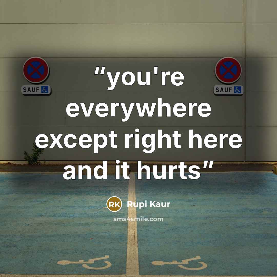 “you're everywhere except right here and it hurts” quote by Rupi Kaur