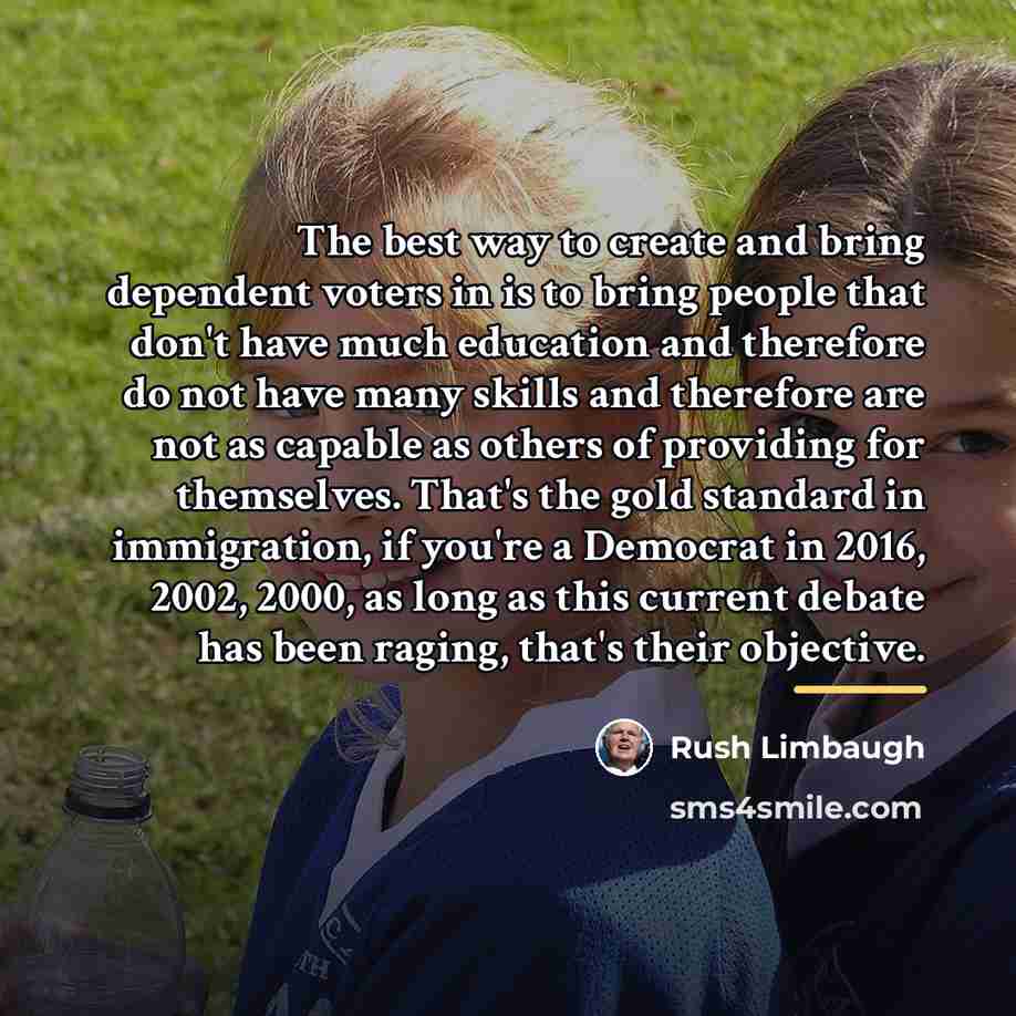 “The best way to create and bring dependent voters in…” quote by Rush Limbaugh
