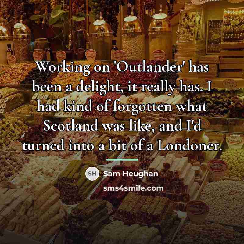 “Working on 'Outlander' has been a delight, it really has.…” quote by Sam Heughan