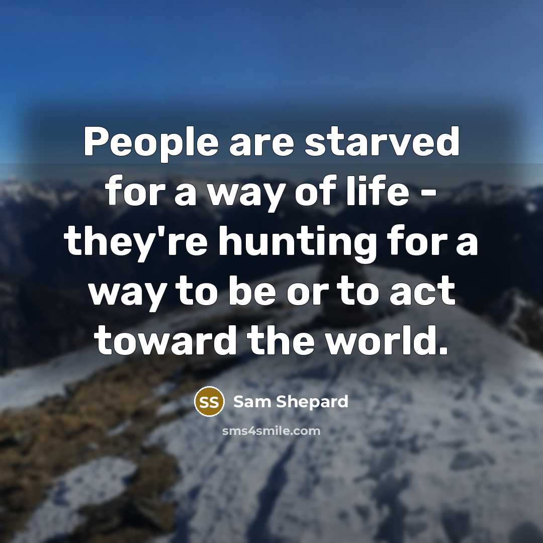 “People are starved for a way of life - they're…” quote by Sam Shepard