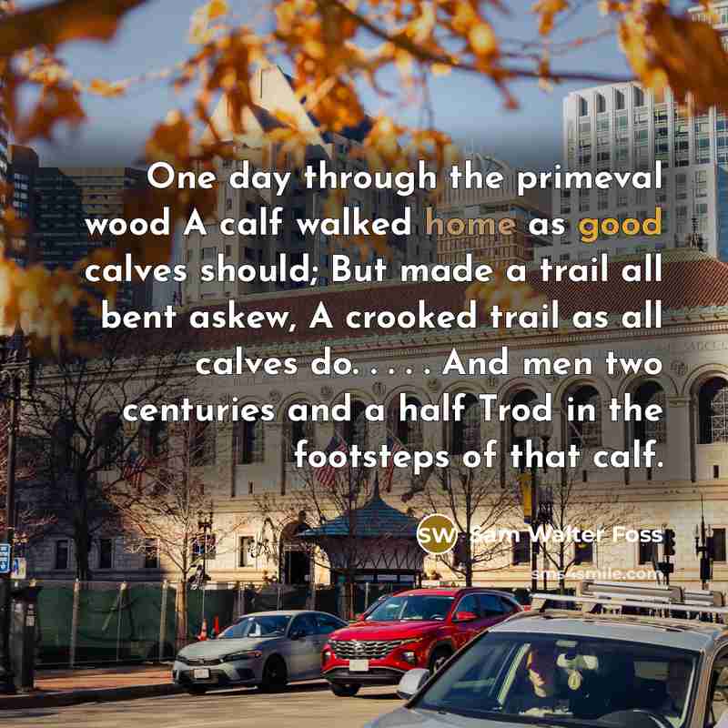 “One day through the primeval wood A calf walked home…” quote by Sam Walter Foss