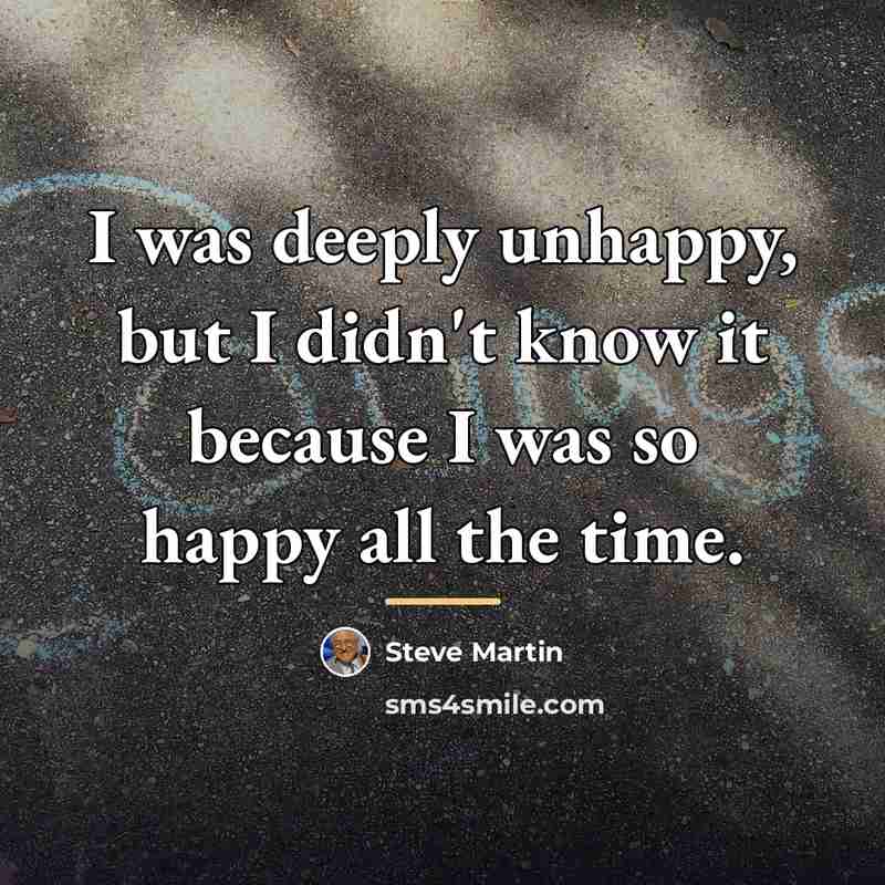 “I was deeply unhappy, but I didn't know it because…” quote by Steve Martin