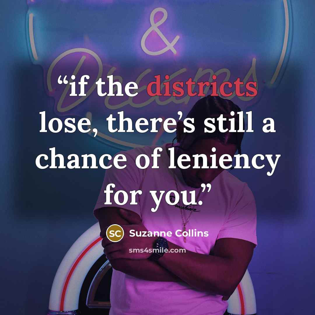 “if the districts lose, there’s still a chance of leniency for you.” quote by Suzanne Collins