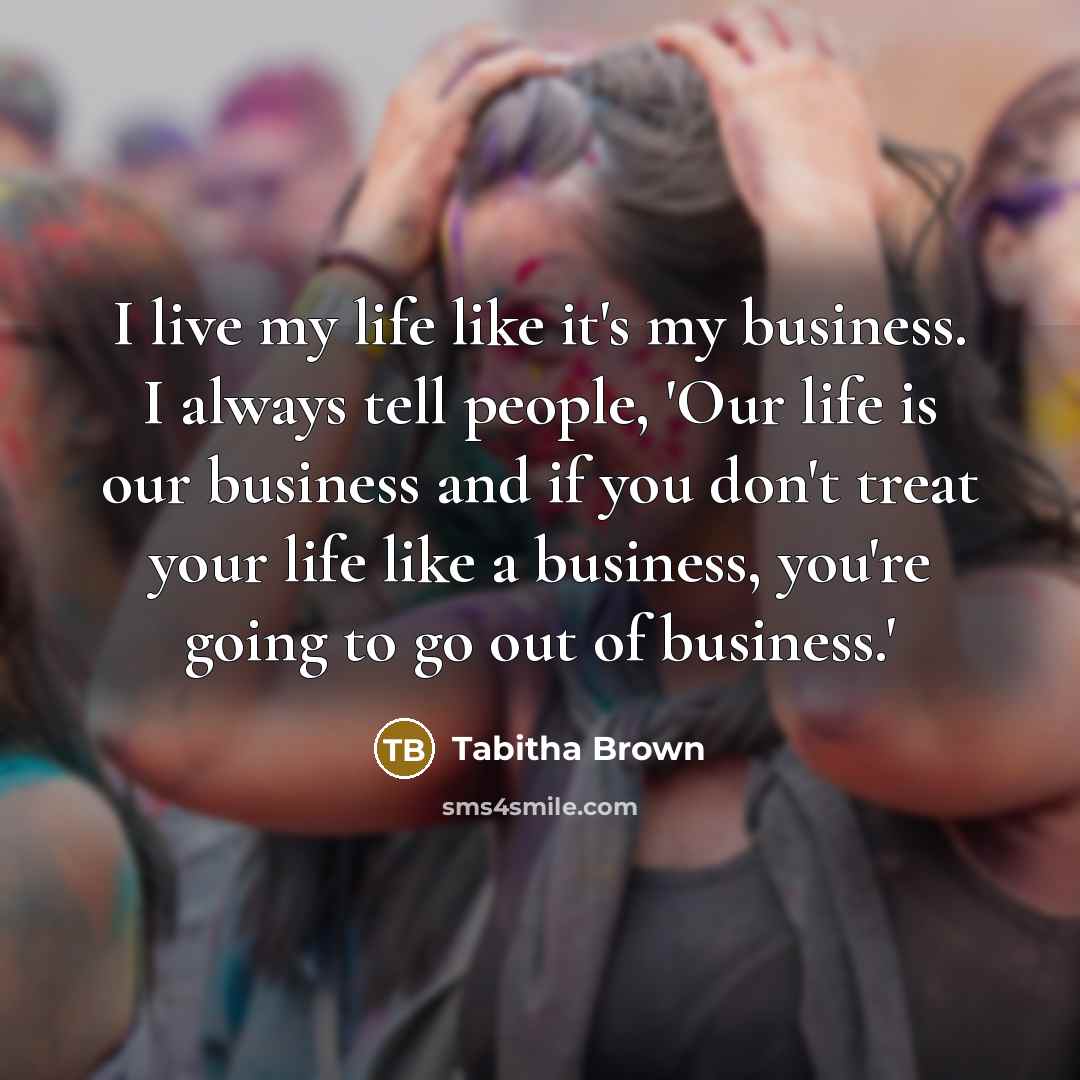 “I live my life like it's my business. I always…” quote by Tabitha Brown