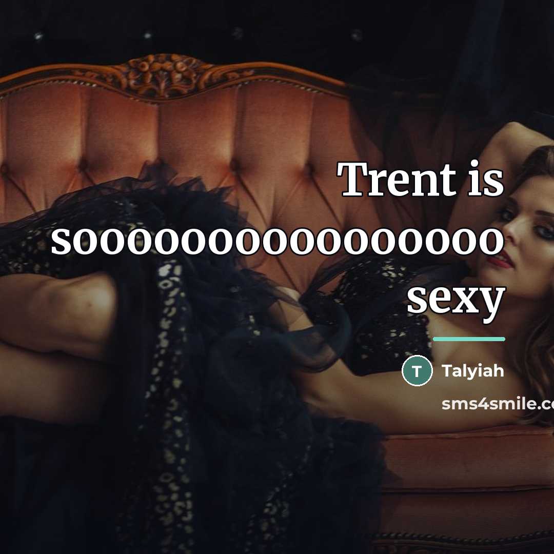 “Trent is soooooooooooooooo sexy…” quote by Talyiah