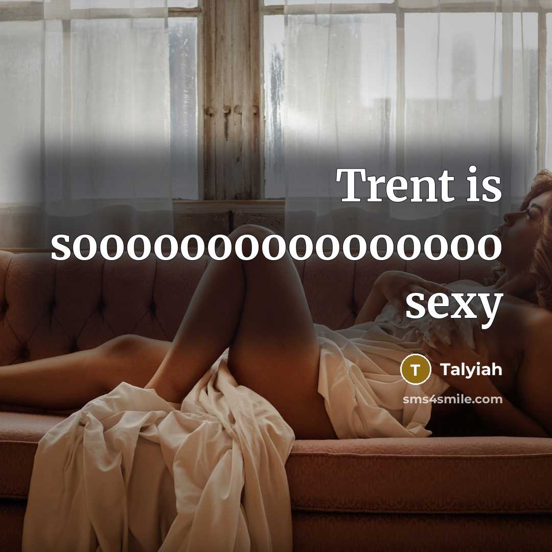 “Trent is soooooooooooooooo sexy” quote by Talyiah