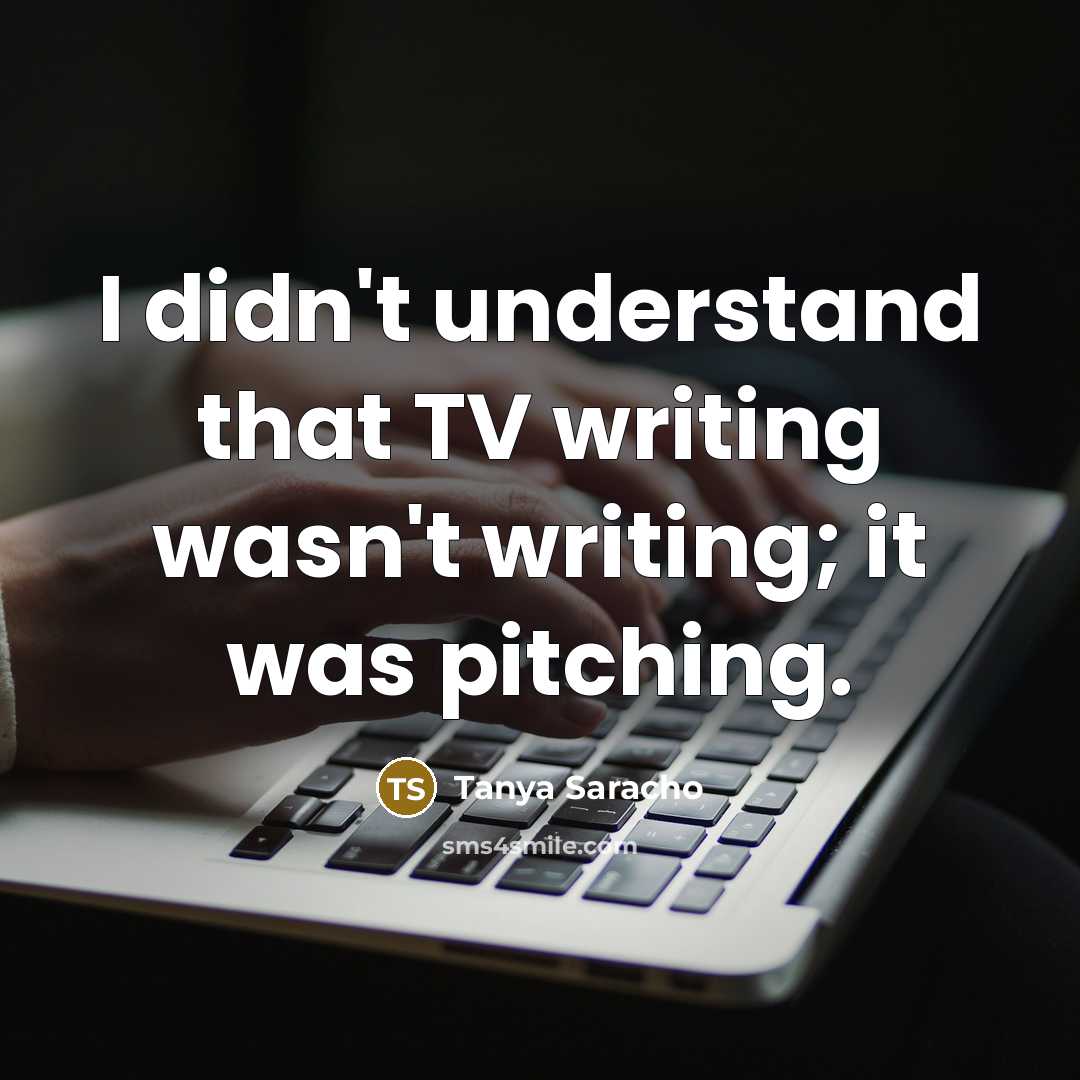 “I didn't understand that TV writing wasn't writing; it was…” quote by Tanya Saracho