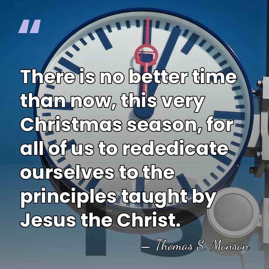 There is no better time than now, this very Christmas season, for&hellip; - Thomas S. Monson