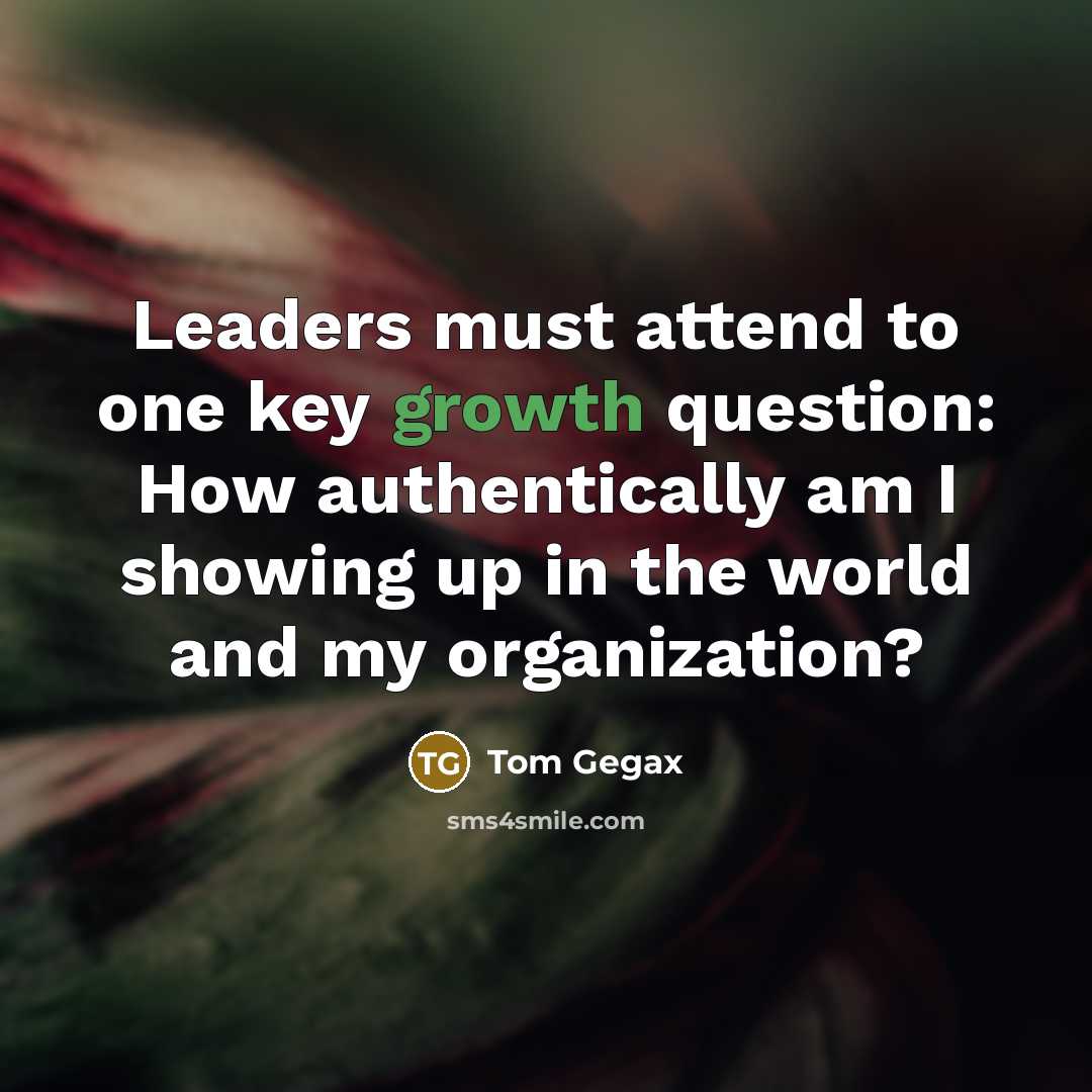 “Leaders must attend to one key growth question: How authentically…” quote by Tom Gegax
