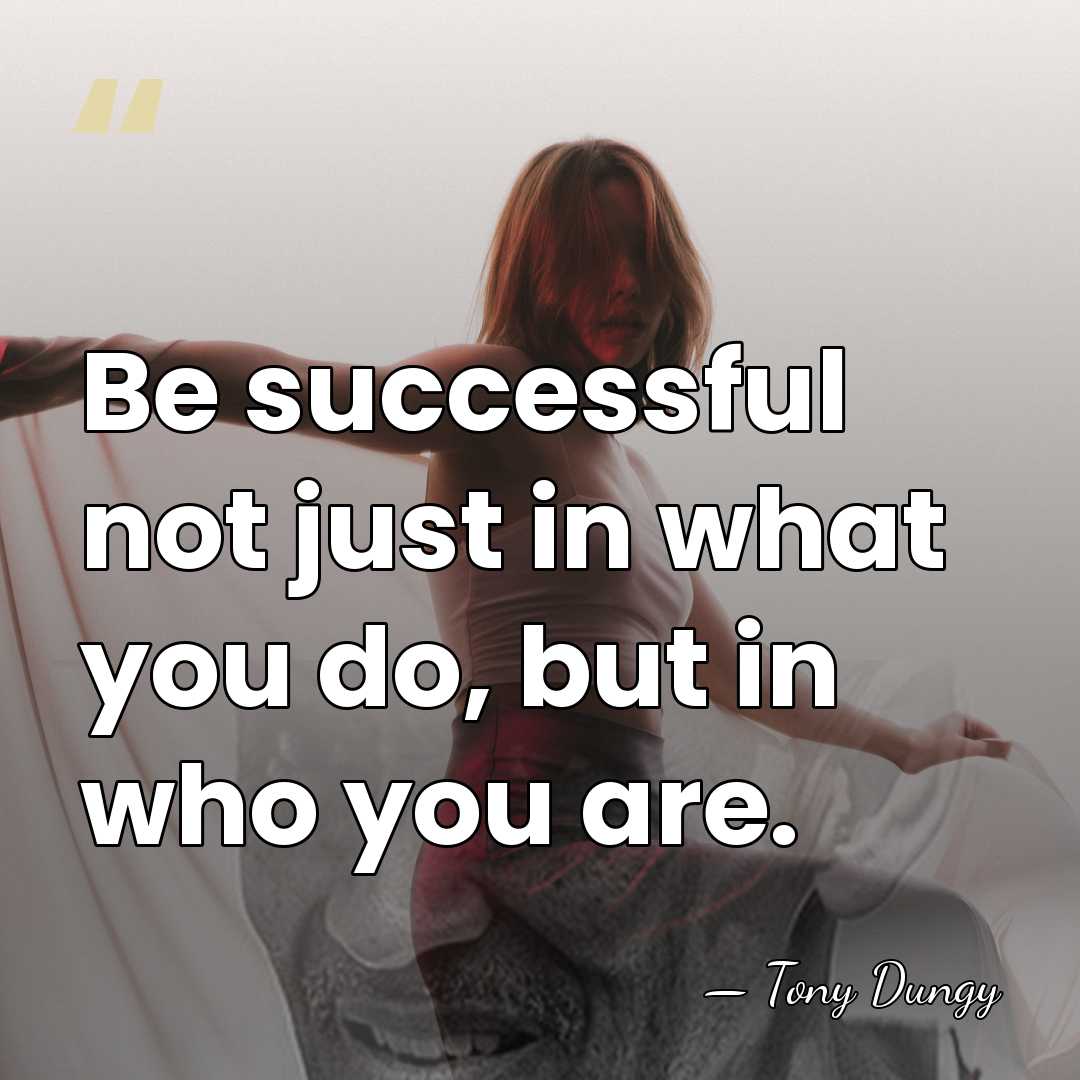 Be successful not just in what you do, but in who you&hellip; - Tony Dungy
