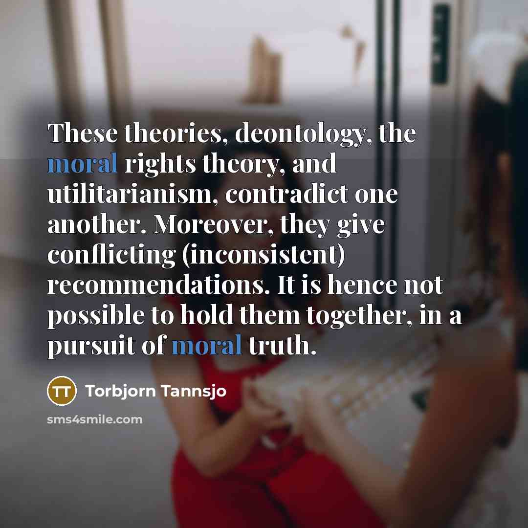 “These theories, deontology, the moral rights theory, and utilitarianism, contradict…” quote by Torbjorn Tannsjo