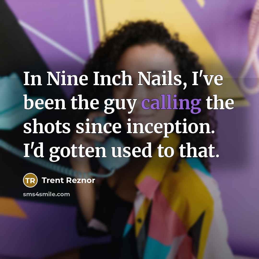 “In Nine Inch Nails, I've been the guy calling the…” quote by Trent Reznor