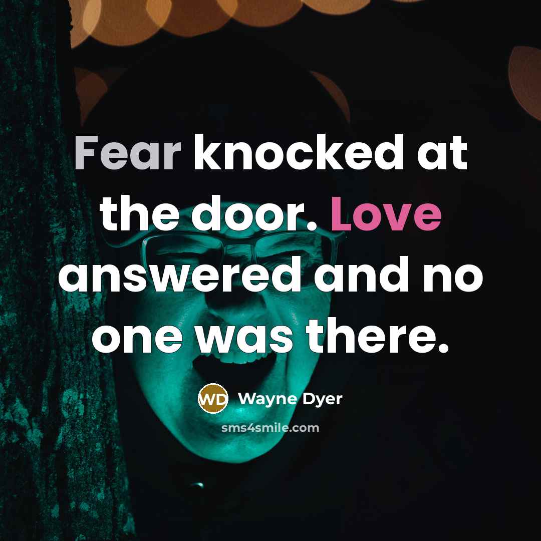 “Fear knocked at the door. Love answered and no one…” quote by Wayne Dyer