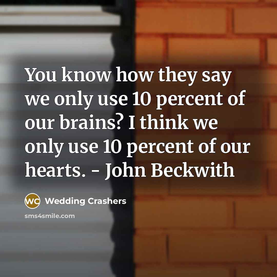 “You know how they say we only use 10 percent of our brains? I think we only use 10 percent of our hearts. - John Beckwith” quote by Wedding Crashers