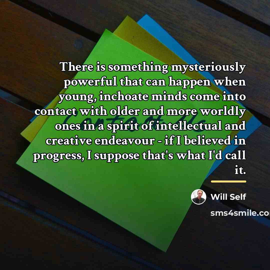 “There is something mysteriously powerful that can happen when young,…” quote by Will Self