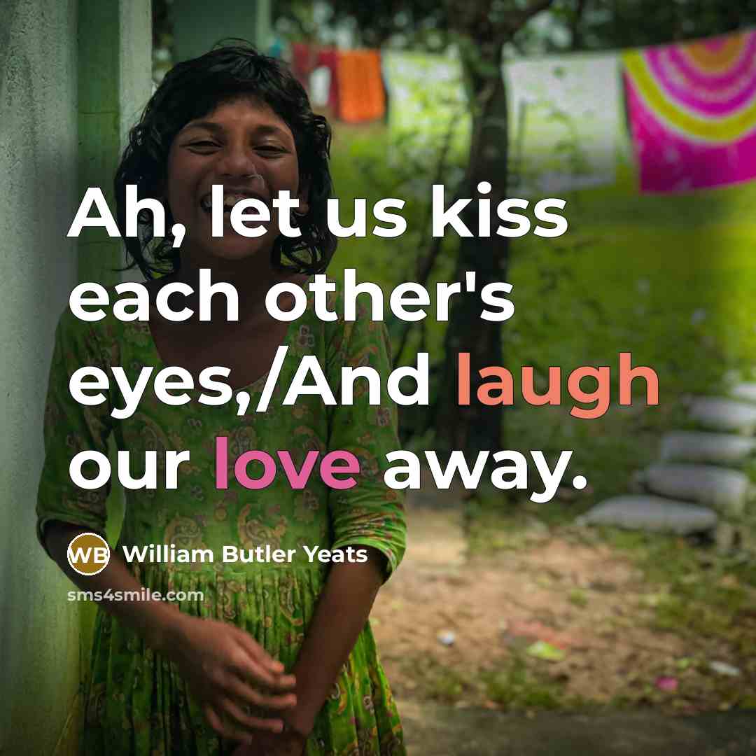 “Ah, let us kiss each other's eyes,/And laugh our love…” quote by William Butler Yeats