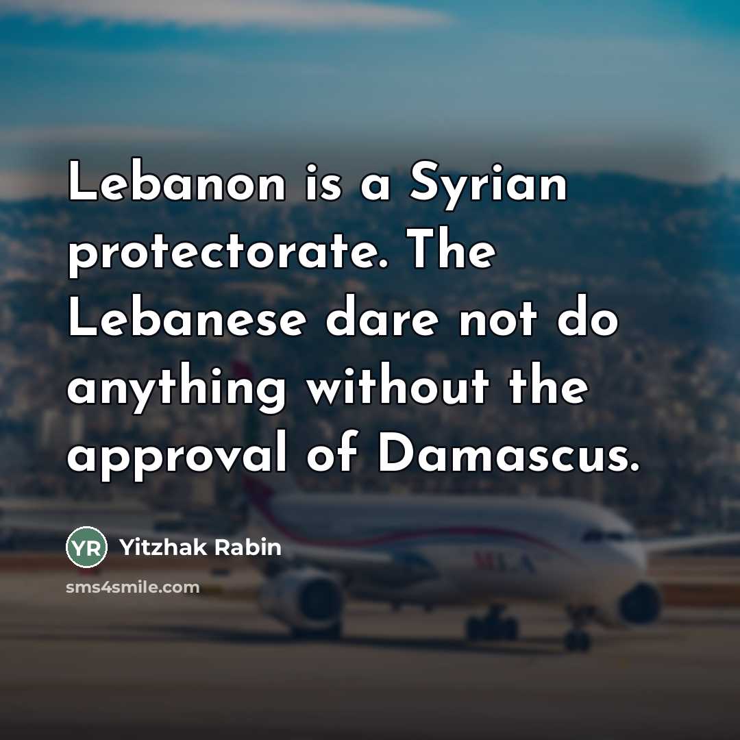 “Lebanon is a Syrian protectorate. The Lebanese dare not do…” quote by Yitzhak Rabin