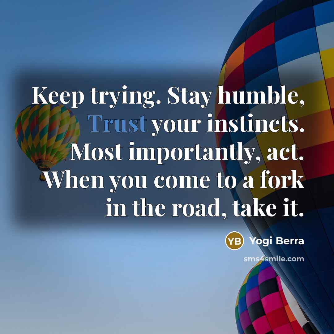 “Keep trying. Stay humble, Trust your instincts. Most importantly, act.…” quote by Yogi Berra