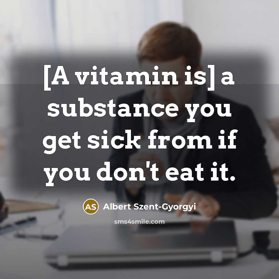 “[A vitamin is] a substance you get sick from if…” quote by Albert Szent-Gyorgyi