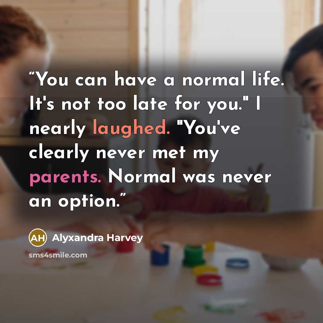 “You can have a normal life. It's not too late for you." I nearly laughed. "You've clearly never met my parents. Normal was never an option.” quote by Alyxandra Harvey