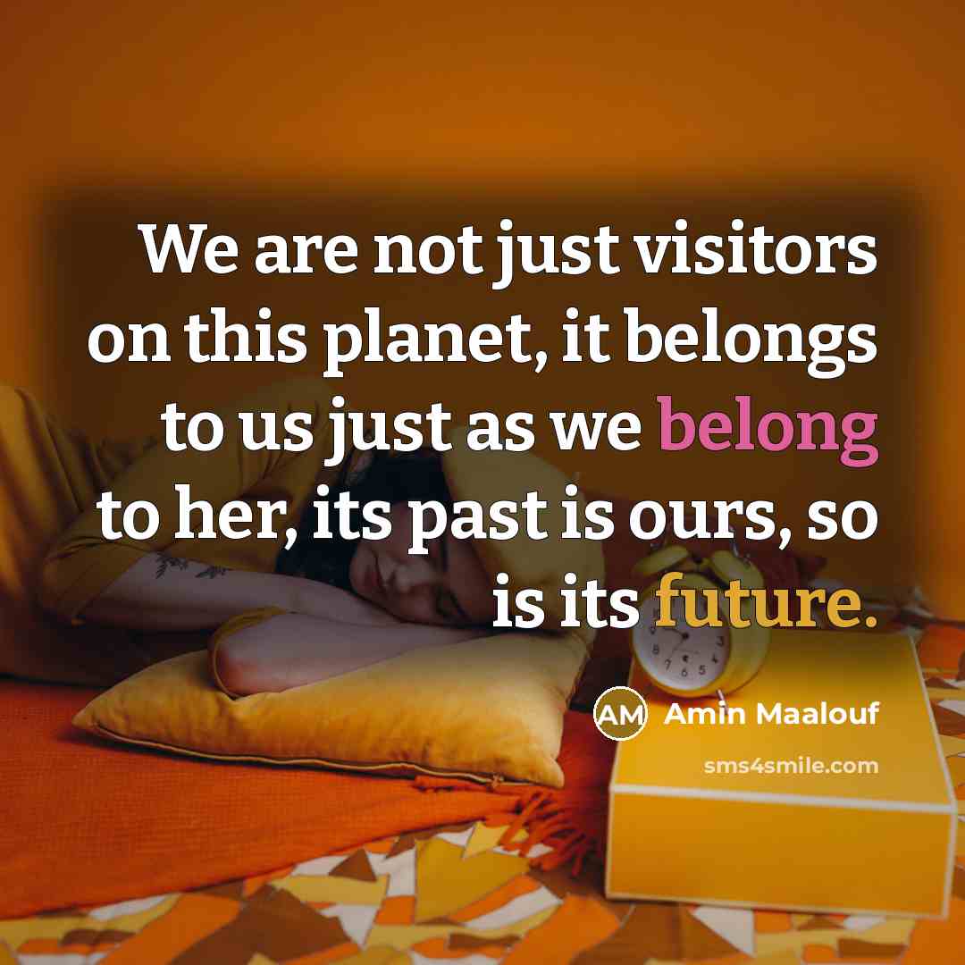 “We are not just visitors on this planet, it belongs…” quote by Amin Maalouf