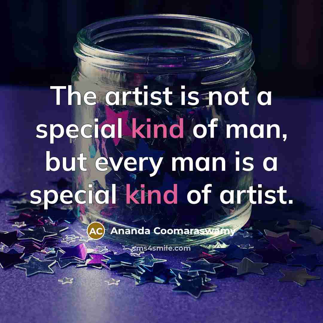 “The artist is not a special kind of man, but…” quote by Ananda Coomaraswamy