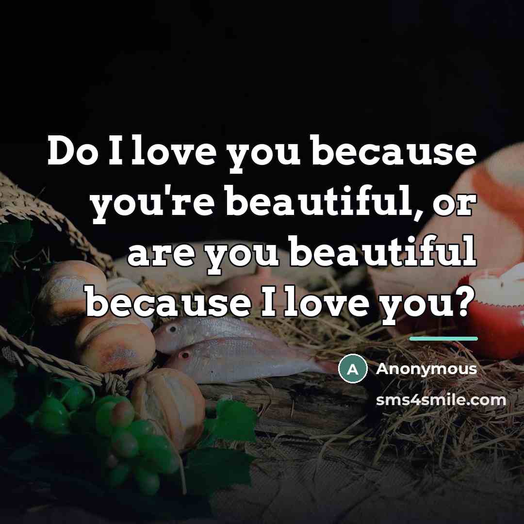 “Do I love you because you're beautiful, or are you…” quote by Anonymous