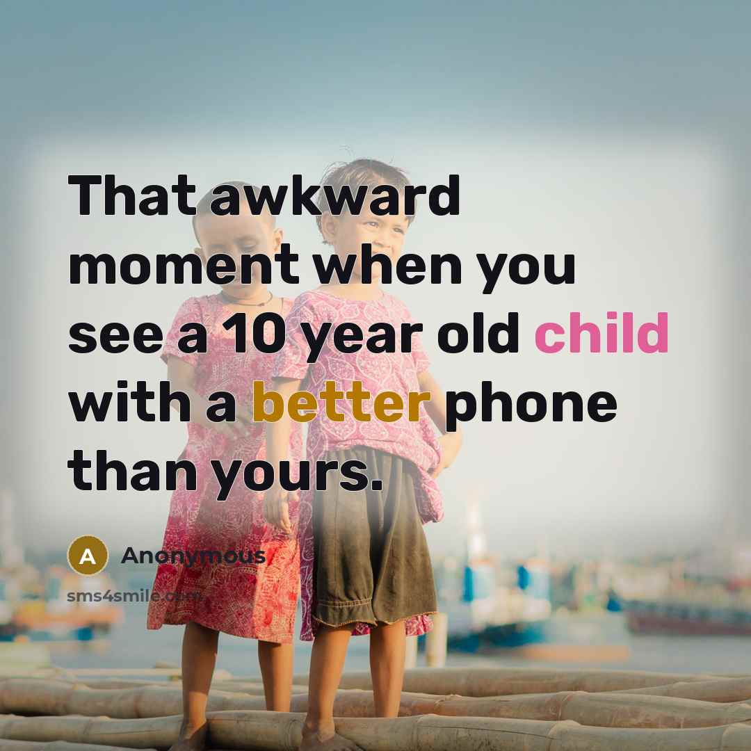 “That awkward moment when you see a 10 year old child with a better phone than yours.” quote by Anonymous