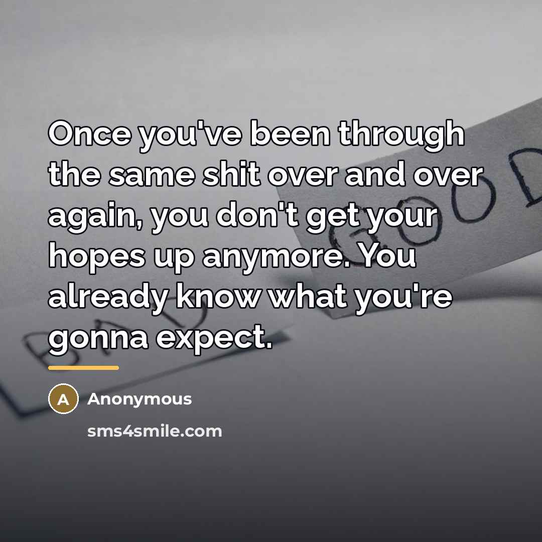“Once you've been through the same shit over and over…” quote by Anonymous