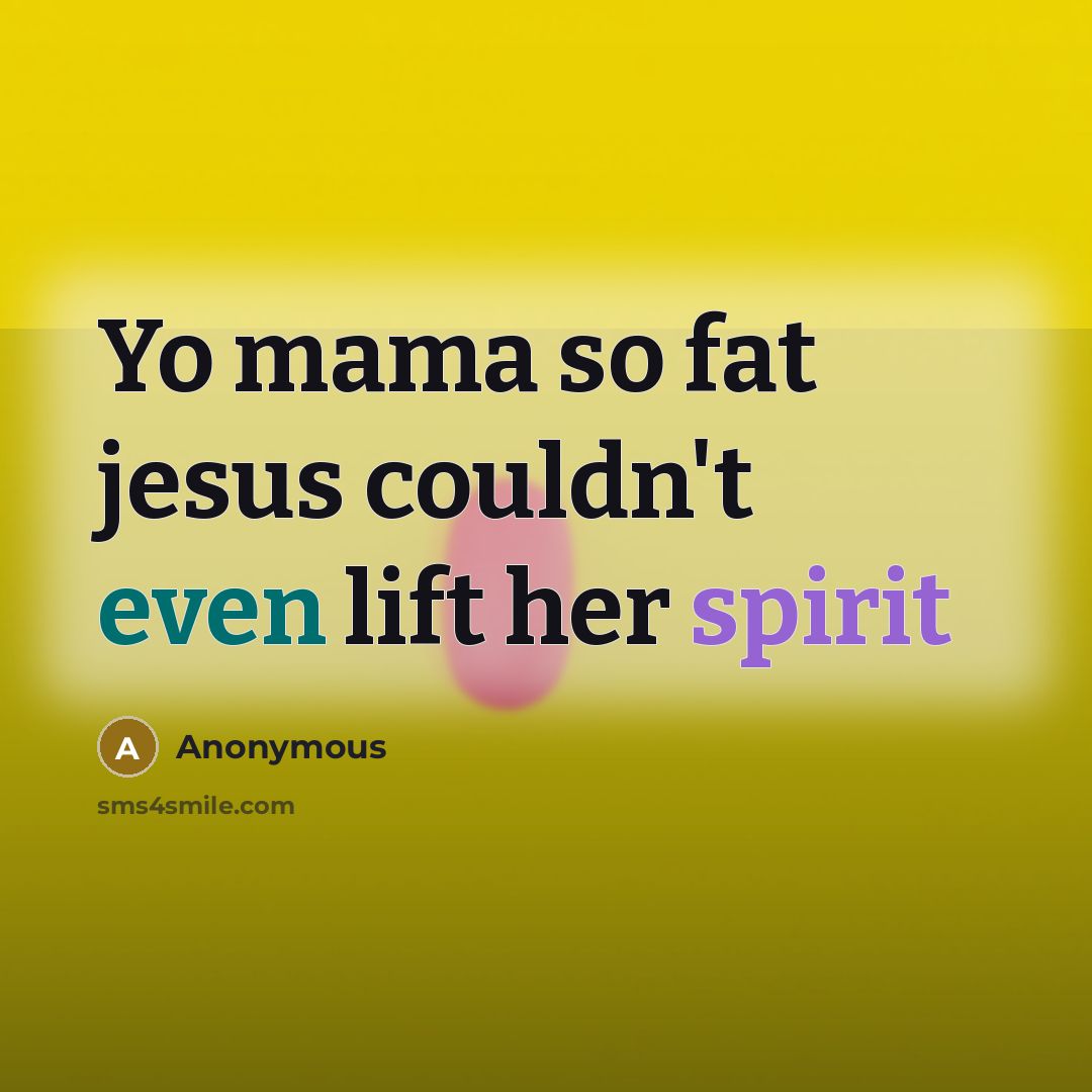 “Yo mama so fat jesus couldn't even lift her spirit…” quote by Anonymous