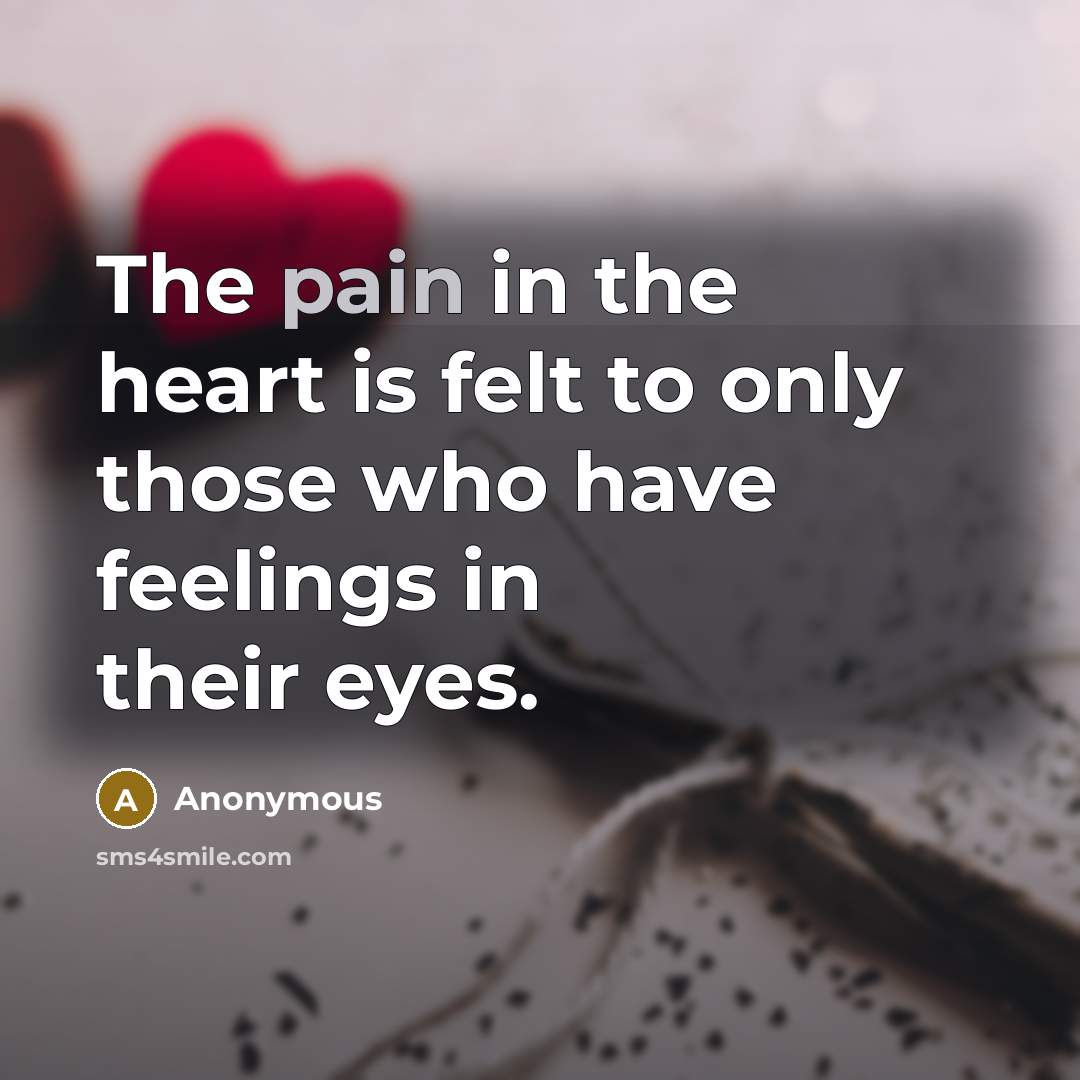 “The pain in the heart is felt to only those who have feelings in their eyes.” quote by Anonymous