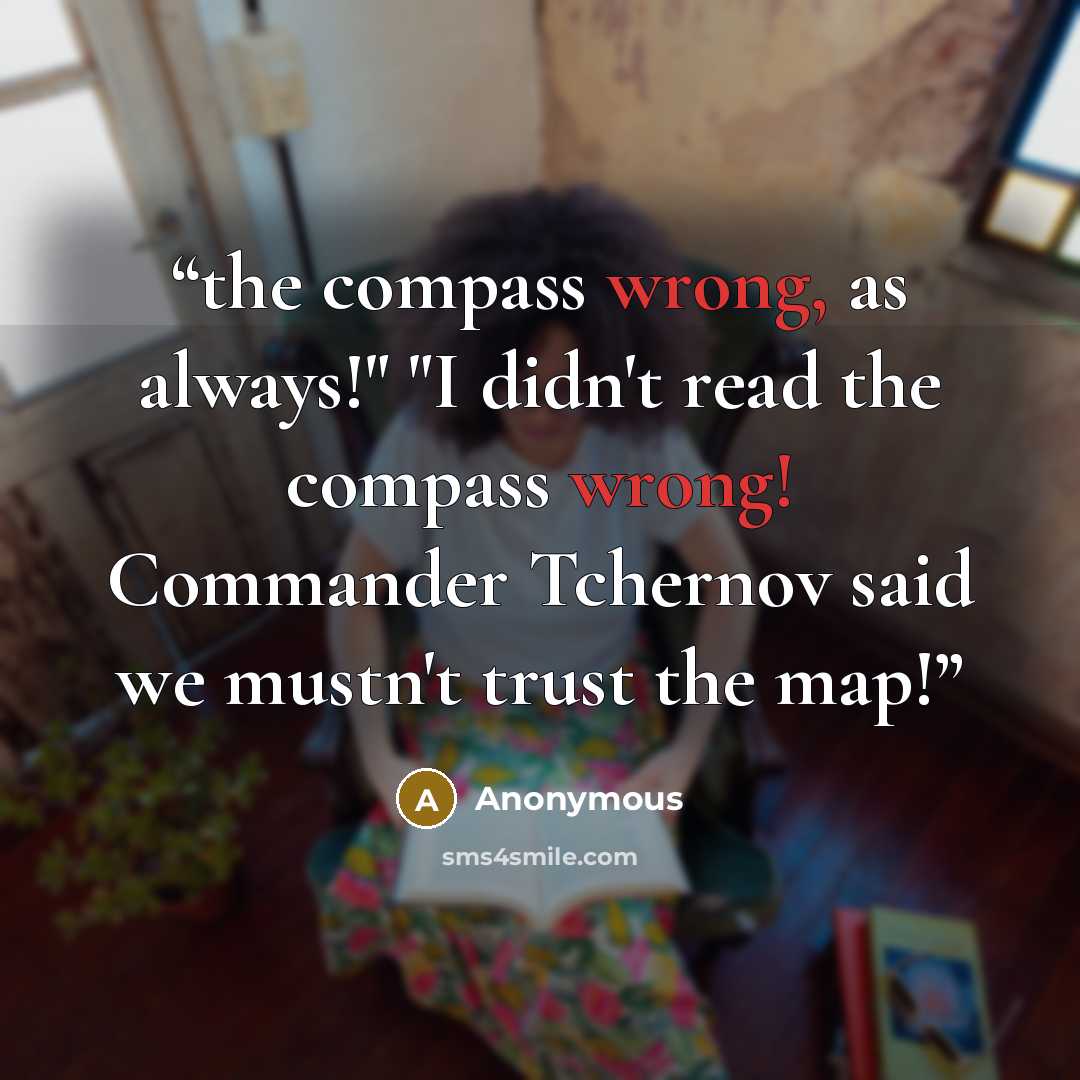 “the compass wrong, as always!" "I didn't read the compass wrong! Commander Tchernov said we mustn't trust the map!” quote by Anonymous