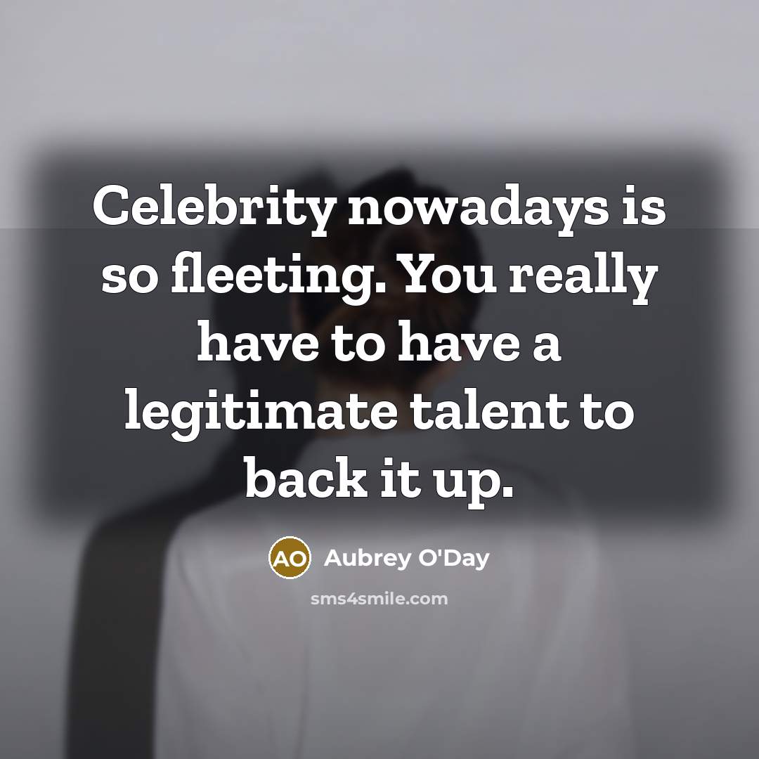“Celebrity nowadays is so fleeting. You really have to have a legitimate talent to back it up.” quote by Aubrey O'Day