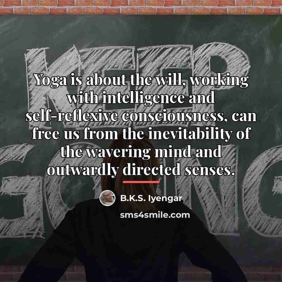 “Yoga is about the will, working with intelligence and self-reflexive…” quote by B.K.S. Iyengar