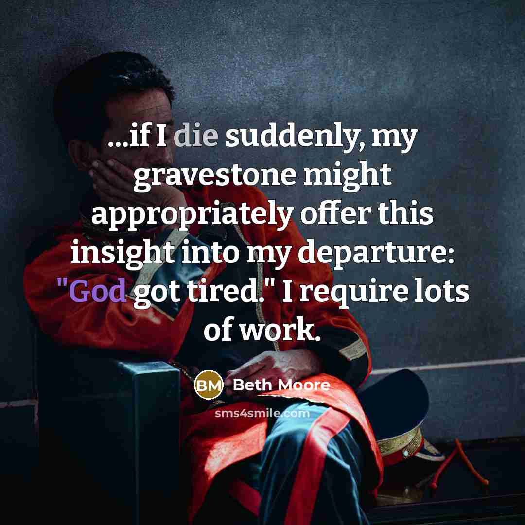 “...if I die suddenly, my gravestone might appropriately offer this…” quote by Beth Moore