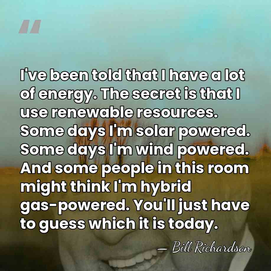I've been told that I have a lot of energy. The secret&hellip; - Bill Richardson