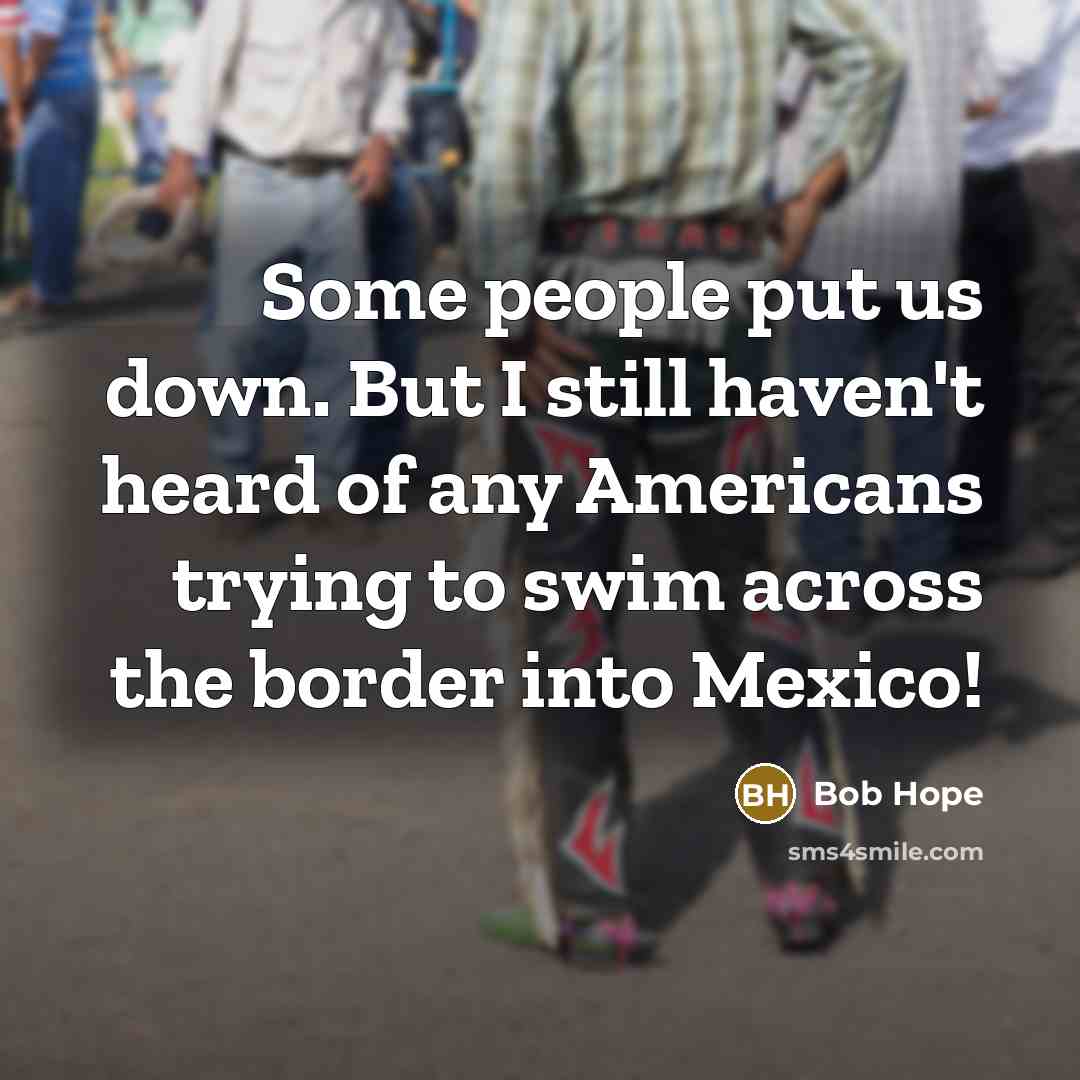 “Some people put us down. But I still haven't heard…” quote by Bob Hope