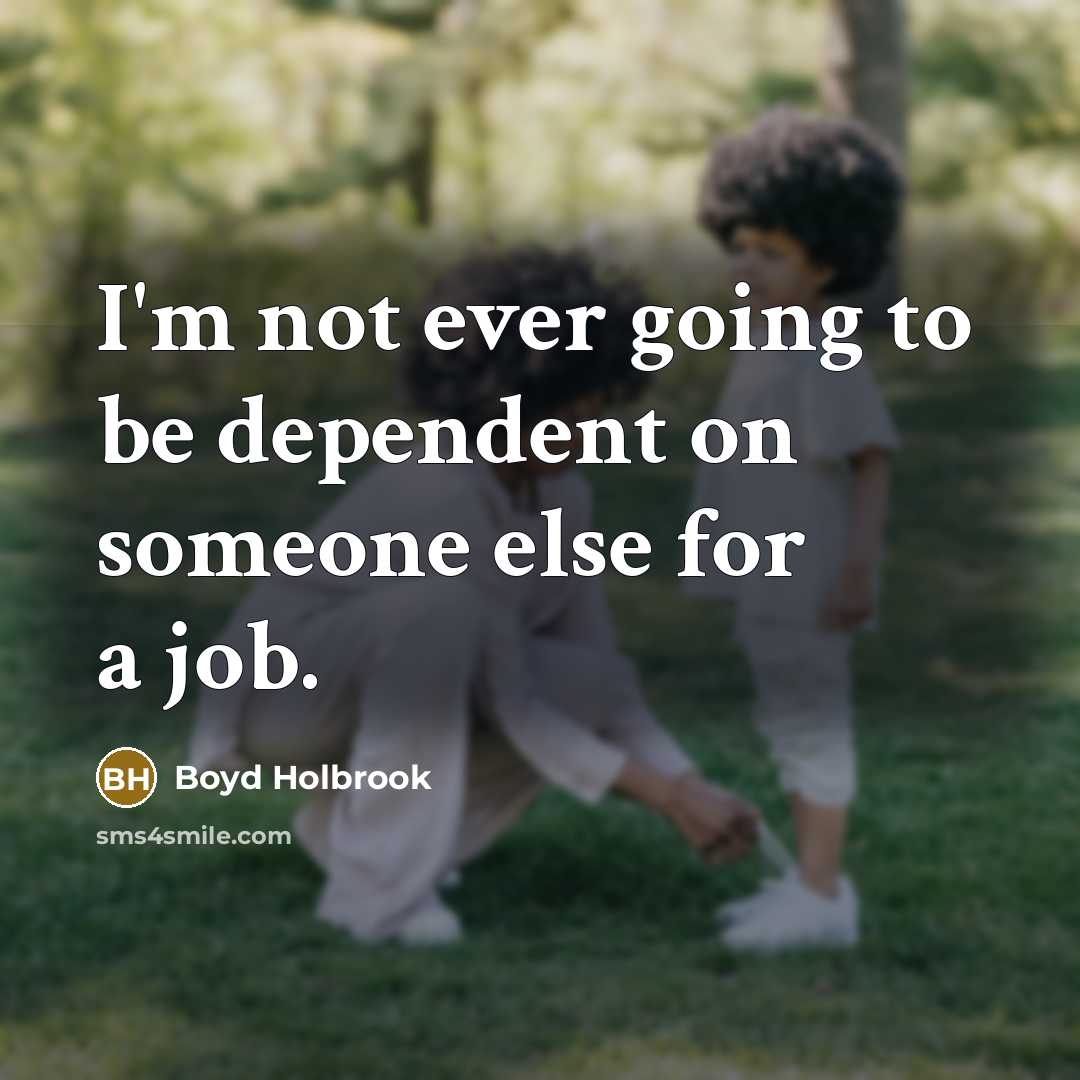 “I'm not ever going to be dependent on someone else…” quote by Boyd Holbrook