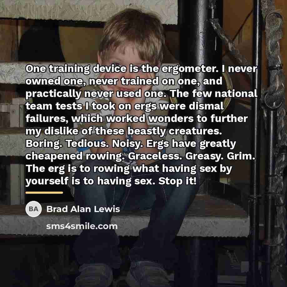 “One training device is the ergometer. I never owned one,…” quote by Brad Alan Lewis