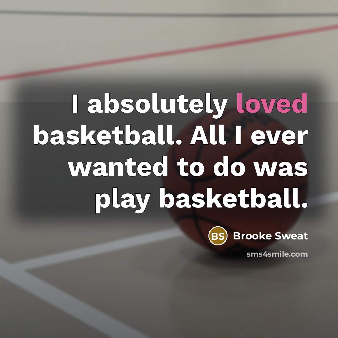 “I absolutely loved basketball. All I ever wanted to do…” quote by Brooke Sweat